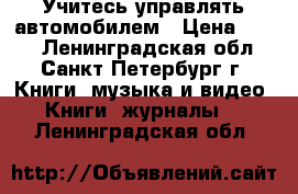 Учитесь управлять автомобилем › Цена ­ 500 - Ленинградская обл., Санкт-Петербург г. Книги, музыка и видео » Книги, журналы   . Ленинградская обл.
